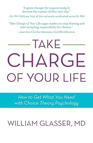 Take Charge of Your Life: How to Get What You Need with Choice Theory Psychology